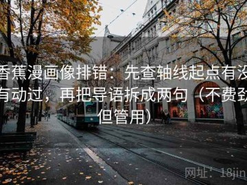 香蕉漫画像排错：先查轴线起点有没有动过，再把导语拆成两句（不费劲但管用）