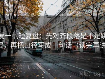 爱一帆短复盘：先对齐段落是不是跳层，再把口径写成一句话（读完再讲）