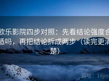 欧乐影院四步对照：先看结论强度合适吗，再把结论拆成两步（读完更清楚）