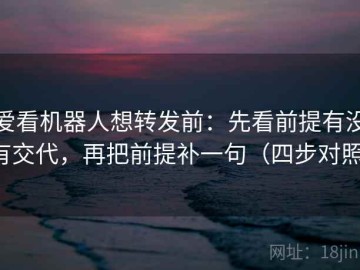 爱看机器人想转发前：先看前提有没有交代，再把前提补一句（四步对照）