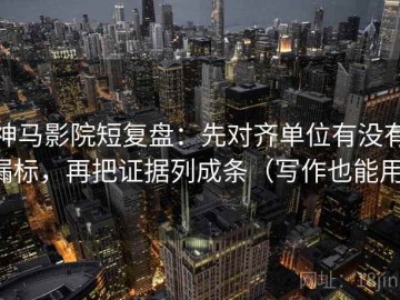 神马影院短复盘：先对齐单位有没有漏标，再把证据列成条（写作也能用）