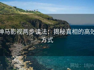 神马影视两步读法：揭秘真相的高效方式