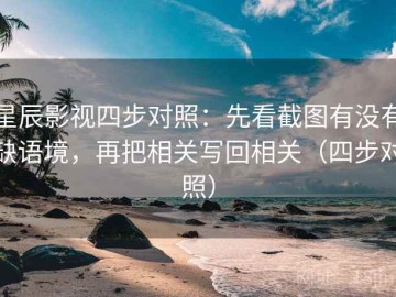 星辰影视四步对照：先看截图有没有缺语境，再把相关写回相关（四步对照）