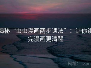 揭秘“虫虫漫画两步读法”：让你读完漫画更清醒