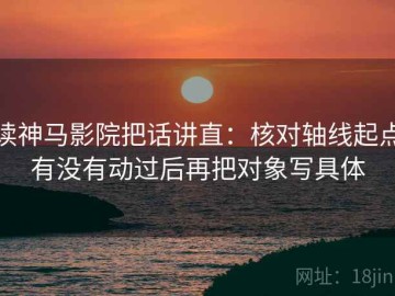 读神马影院把话讲直：核对轴线起点有没有动过后再把对象写具体