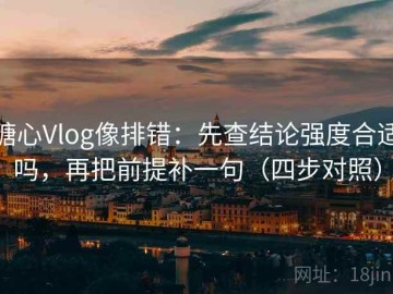 糖心Vlog像排错：先查结论强度合适吗，再把前提补一句（四步对照）