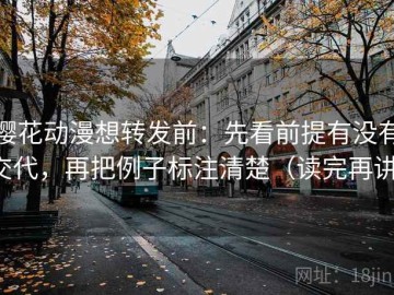 樱花动漫想转发前：先看前提有没有交代，再把例子标注清楚（读完再讲）