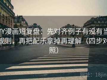 YY漫画短复盘：先对齐例子有没有当规则，再把配乐拿掉再理解（四步对照）