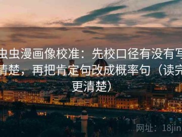 虫虫漫画像校准：先校口径有没有写清楚，再把肯定句改成概率句（读完更清楚）