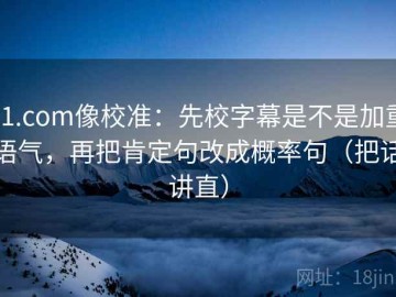 91.com像校准：先校字幕是不是加重语气，再把肯定句改成概率句（把话讲直）