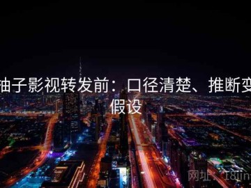 柚子影视转发前：口径清楚、推断变假设