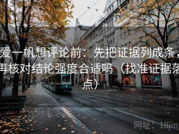 爱一帆想评论前：先把证据列成条，再核对结论强度合适吗（找准证据落点）