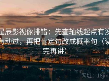 星辰影视像排错：先查轴线起点有没有动过，再把肯定句改成概率句（读完再讲）