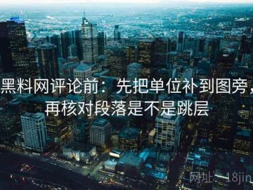 黑料网评论前：先把单位补到图旁，再核对段落是不是跳层