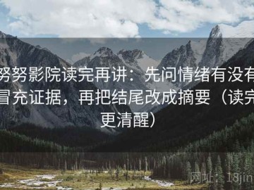 努努影院读完再讲：先问情绪有没有冒充证据，再把结尾改成摘要（读完更清醒）