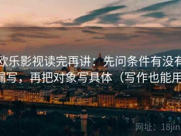 欧乐影视读完再讲：先问条件有没有漏写，再把对象写具体（写作也能用）