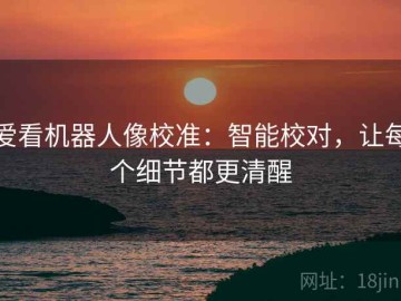 爱看机器人像校准：智能校对，让每个细节都更清醒