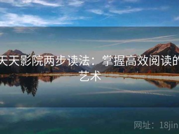 天天影院两步读法：掌握高效阅读的艺术