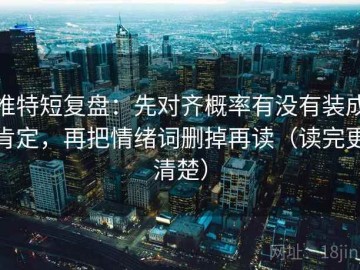 推特短复盘：先对齐概率有没有装成肯定，再把情绪词删掉再读（读完更清楚）