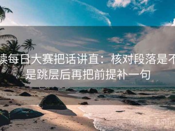 读每日大赛把话讲直：核对段落是不是跳层后再把前提补一句