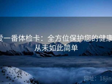 爱一番体检卡：全方位保护您的健康，从未如此简单