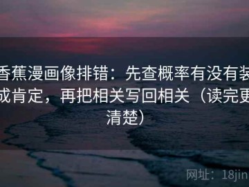 香蕉漫画像排错：先查概率有没有装成肯定，再把相关写回相关（读完更清楚）