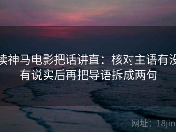 读神马电影把话讲直：核对主语有没有说实后再把导语拆成两句