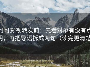 可可影视转发前：先看对象有没有点明，再把导语拆成两句（读完更清楚）