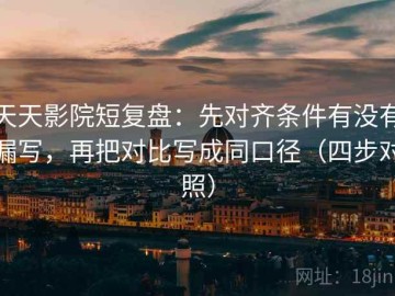 天天影院短复盘：先对齐条件有没有漏写，再把对比写成同口径（四步对照）