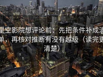 星空影院想评论前：先把条件补成清单，再核对推断有没有越级（读完更清楚）
