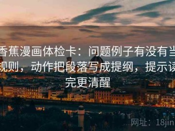 香蕉漫画体检卡：问题例子有没有当规则，动作把段落写成提纲，提示读完更清醒