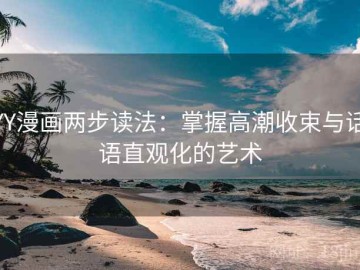 YY漫画两步读法：掌握高潮收束与话语直观化的艺术