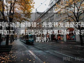 风车动漫像排错：先查转发语是不是再加工，再把配乐拿掉再理解（读完再讲）