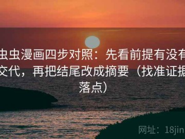 虫虫漫画四步对照：先看前提有没有交代，再把结尾改成摘要（找准证据落点）