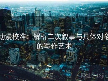 动漫校准：解析二次叙事与具体对象的写作艺术