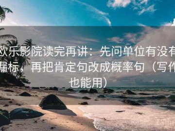 欧乐影院读完再讲：先问单位有没有漏标，再把肯定句改成概率句（写作也能用）