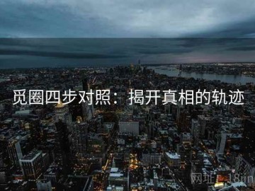 觅圈四步对照：揭开真相的轨迹