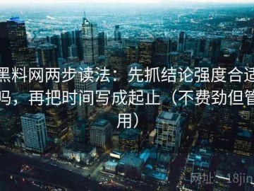 黑料网两步读法：先抓结论强度合适吗，再把时间写成起止（不费劲但管用）