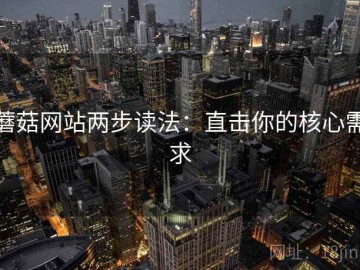 蘑菇网站两步读法：直击你的核心需求