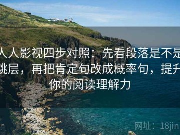 人人影视四步对照：先看段落是不是跳层，再把肯定句改成概率句，提升你的阅读理解力