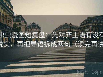 虫虫漫画短复盘：先对齐主语有没有说实，再把导语拆成两句（读完再讲）