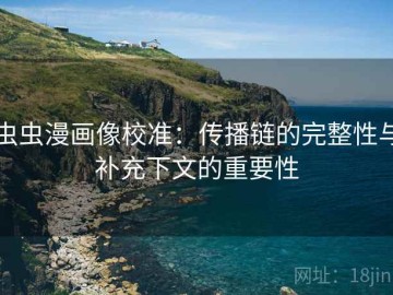 虫虫漫画像校准：传播链的完整性与补充下文的重要性