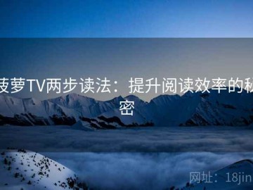 菠萝TV两步读法：提升阅读效率的秘密