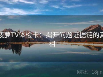 菠萝TV体检卡：揭开问题证据链的真相