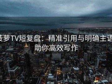 菠萝TV短复盘：精准引用与明确主语，助你高效写作