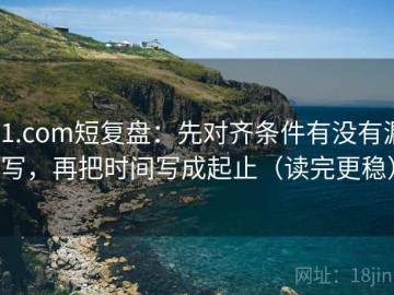 91.com短复盘：先对齐条件有没有漏写，再把时间写成起止（读完更稳）