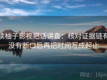 读柚子影视把话讲直：核对证据链有没有断口后再把时间写成起止