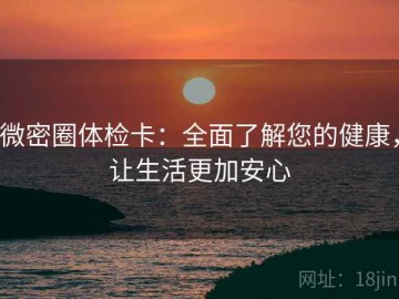 微密圈体检卡：全面了解您的健康，让生活更加安心
