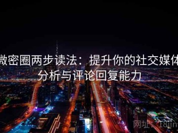 微密圈两步读法：提升你的社交媒体分析与评论回复能力