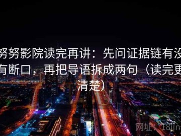 努努影院读完再讲：先问证据链有没有断口，再把导语拆成两句（读完更清楚）